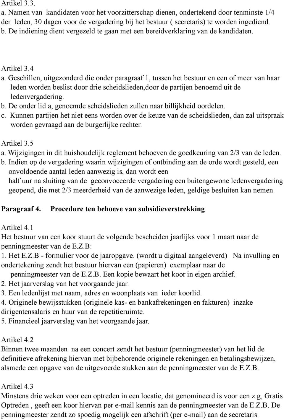 Geschillen, uitgezonderd die onder paragraaf 1, tussen het bestuur en een of meer van haar leden worden beslist door drie scheidslieden,door de partijen benoemd uit de ledenvergadering. b. De onder lid a, genoemde scheidslieden zullen naar billijkheid oordelen.