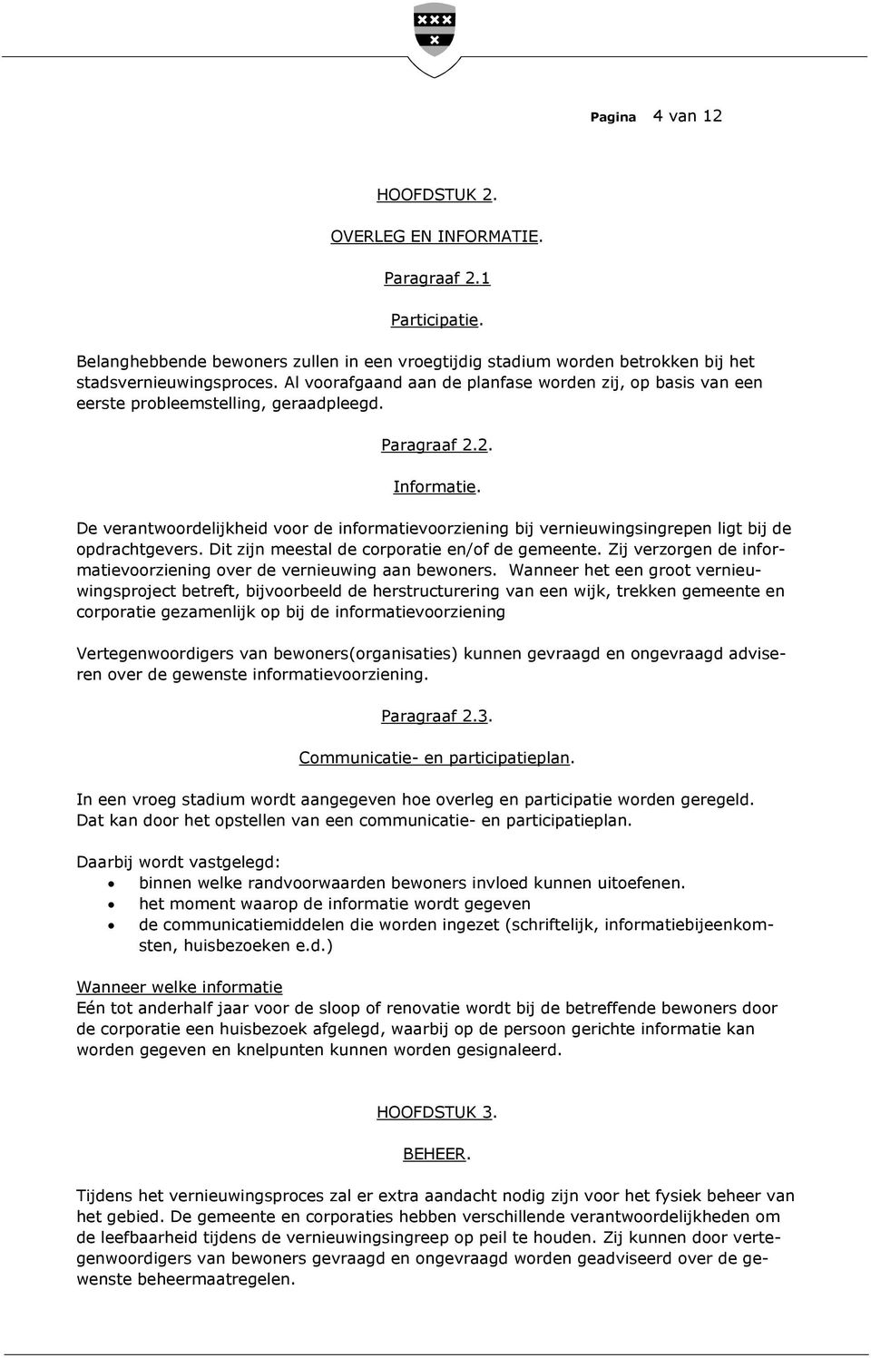 De verantwoordelijkheid voor de informatievoorziening bij vernieuwingsingrepen ligt bij de opdrachtgevers. Dit zijn meestal de corporatie en/of de gemeente.