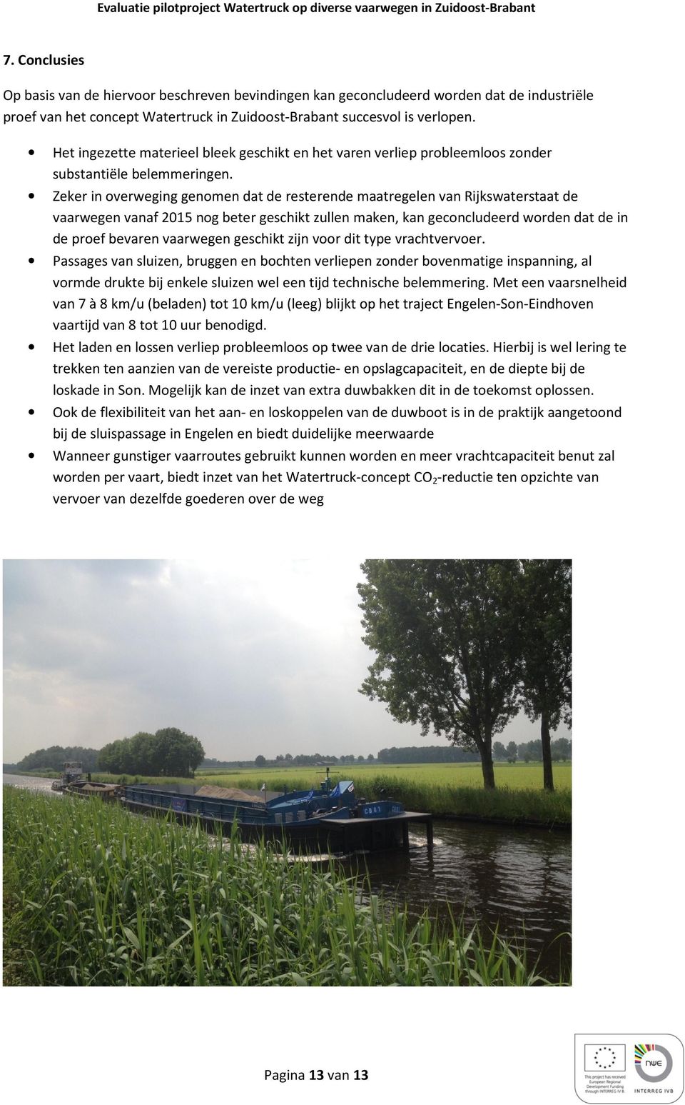 Zeker in overweging genomen dat de resterende maatregelen van Rijkswaterstaat de vaarwegen vanaf 2015 nog beter geschikt zullen maken, kan geconcludeerd worden dat de in de proef bevaren vaarwegen