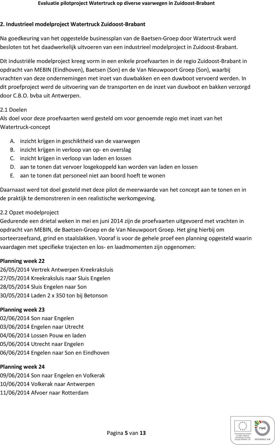 Dit industriële modelproject kreeg vorm in een enkele proefvaarten in de regio Zuidoost-Brabant in opdracht van MEBIN (Eindhoven), Baetsen (Son) en de Van Nieuwpoort Groep (Son), waarbij vrachten van