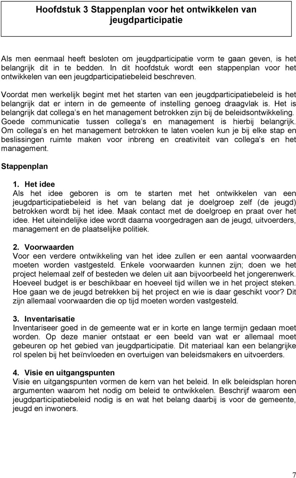 Voordat men werkelijk begint met het starten van een jeugdparticipatiebeleid is het belangrijk dat er intern in de gemeente of instelling genoeg draagvlak is.