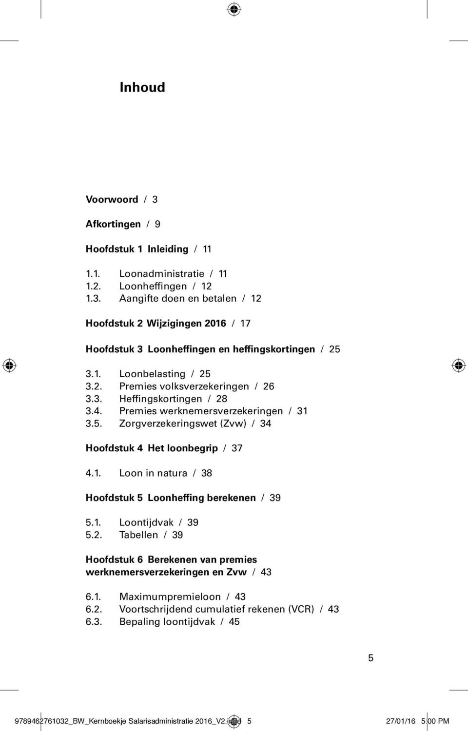 1. Loon in natura / 38 Hoofdstuk 5 Loonheffing berekenen / 39 5.1. Loontijdvak / 39 5.2. Tabellen / 39 Hoofdstuk 6 Berekenen van premies werknemersverzekeringen en Zvw / 43 6.1. Maximumpremieloon / 43 6.