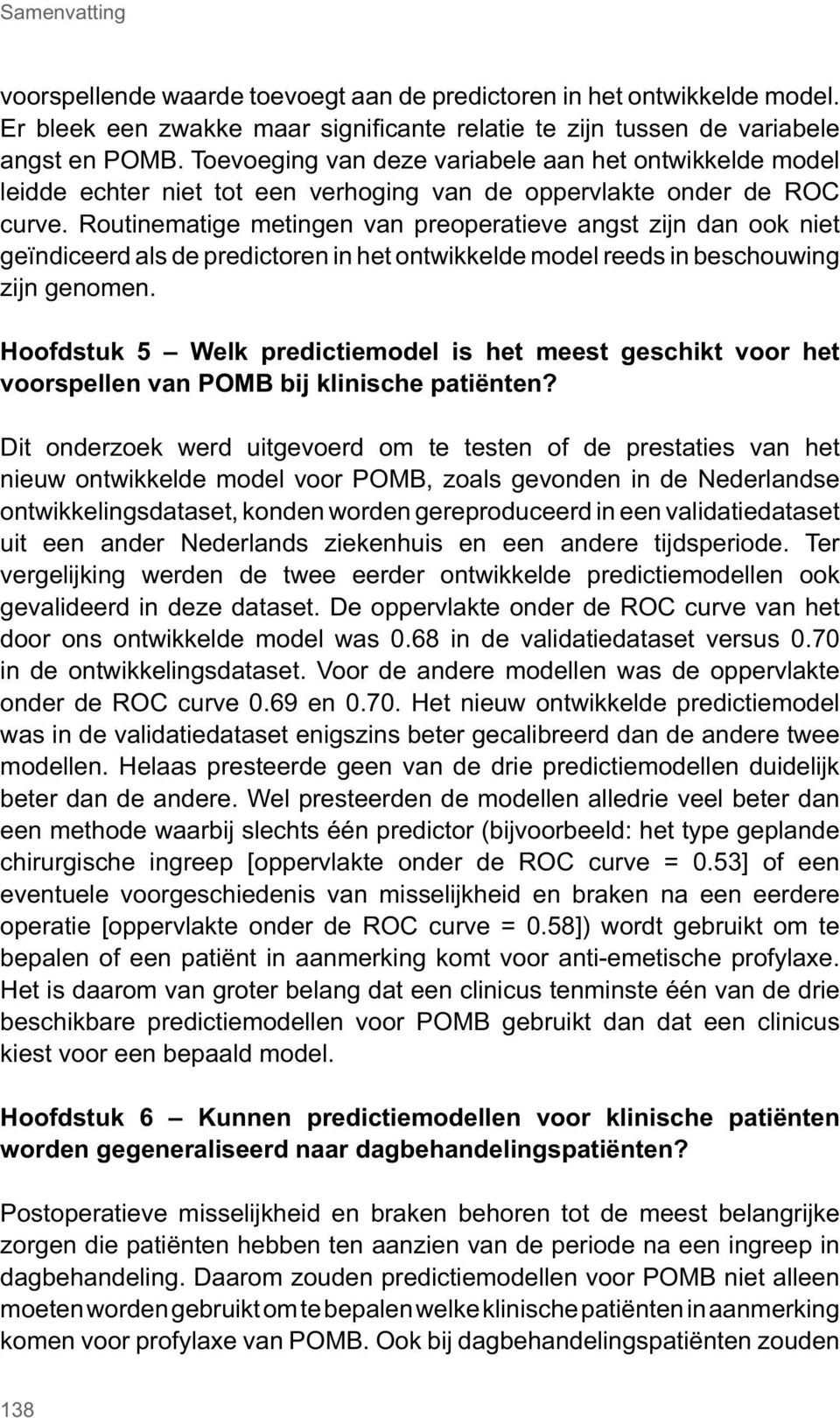 Routinematige metingen van preoperatieve angst zijn dan ook niet geïndiceerd als de predictoren in het ontwikkelde model reeds in beschouwing zijn genomen.