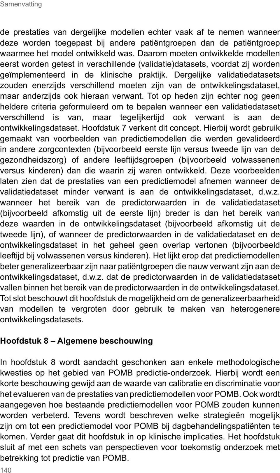 Dergelijke validatiedatasets zouden enerzijds verschillend moeten zijn van de ontwikkelingsdataset, maar anderzijds ook hieraan verwant.