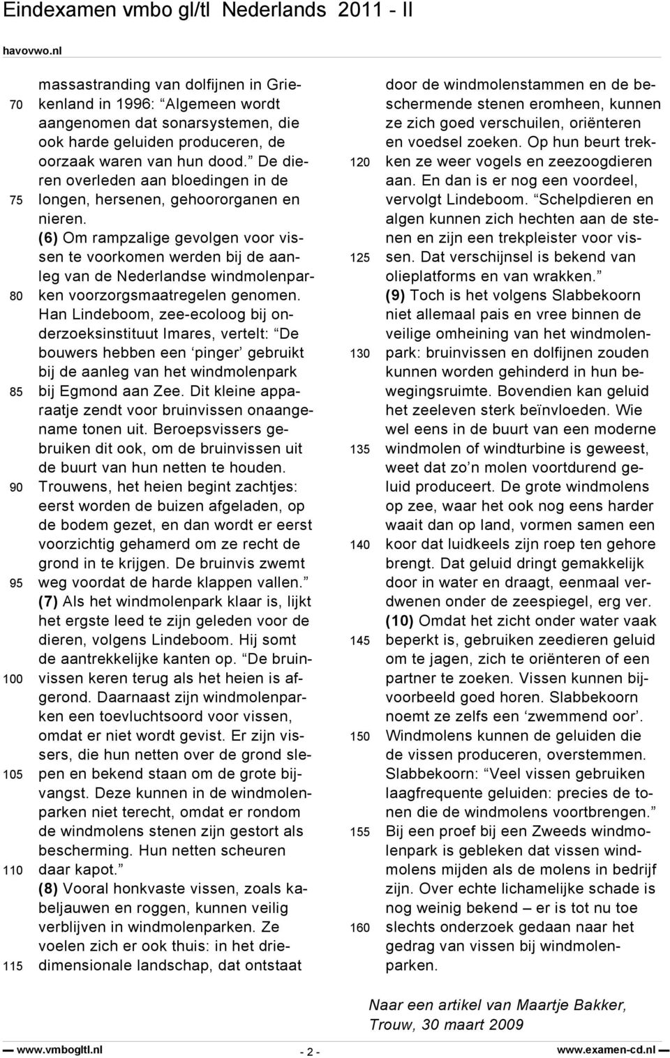 (6) Om rampzalige gevolgen voor vissen te voorkomen werden bij de aanleg van de Nederlandse windmolenparken voorzorgsmaatregelen genomen.