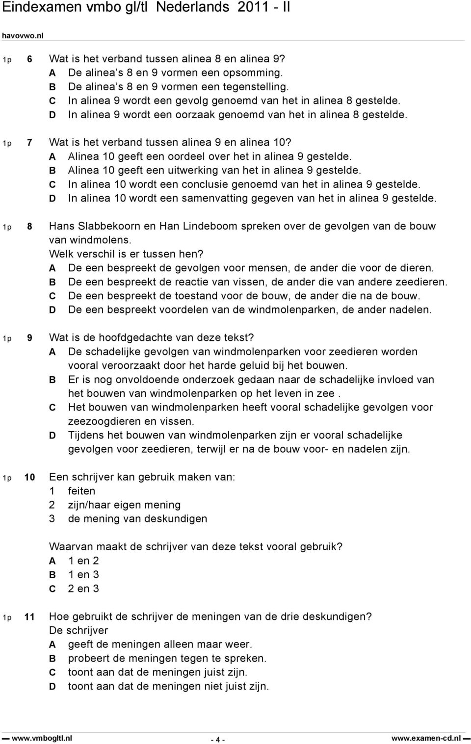 A Alinea 10 geeft een oordeel over het in alinea 9 gestelde. B Alinea 10 geeft een uitwerking van het in alinea 9 gestelde. C In alinea 10 wordt een conclusie genoemd van het in alinea 9 gestelde.