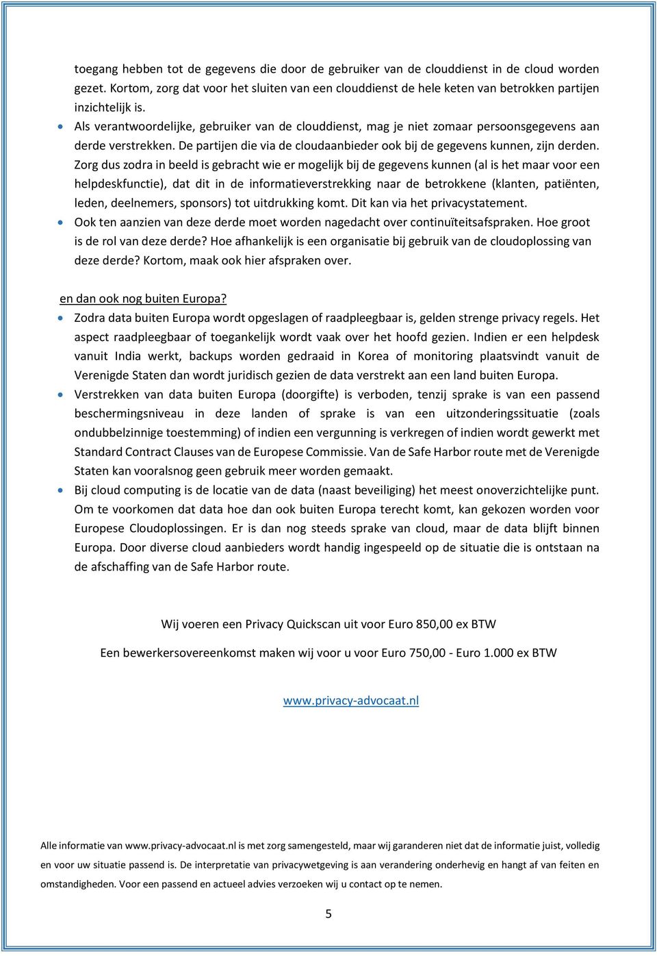 Als verantwoordelijke, gebruiker van de clouddienst, mag je niet zomaar persoonsgegevens aan derde verstrekken. De partijen die via de cloudaanbieder ook bij de gegevens kunnen, zijn derden.