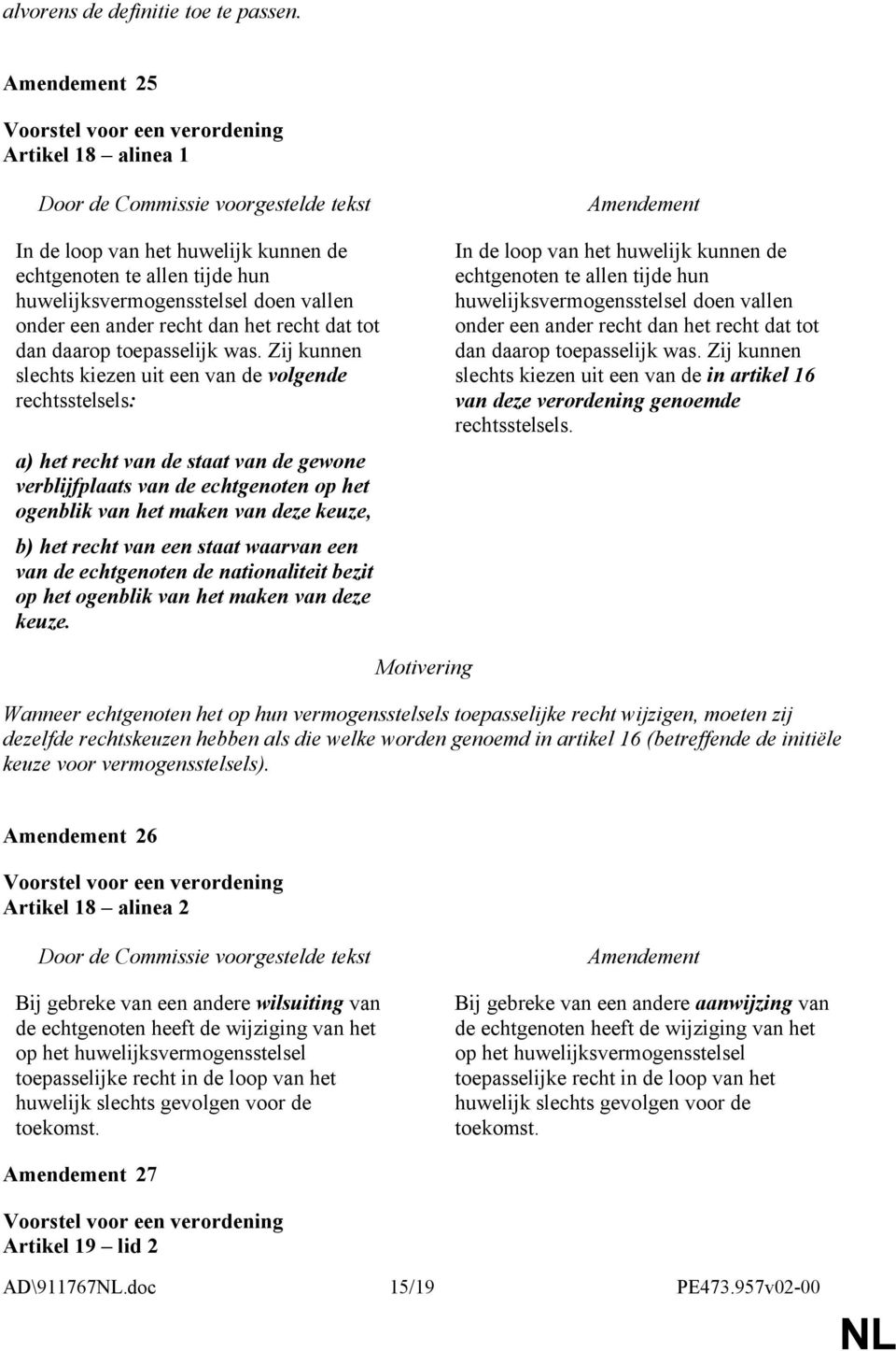 was. Zij kunnen slechts kiezen uit een van de volgende rechtsstelsels: a) het recht van de staat van de gewone verblijfplaats van de echtgenoten op het ogenblik van het maken van deze keuze, b) het