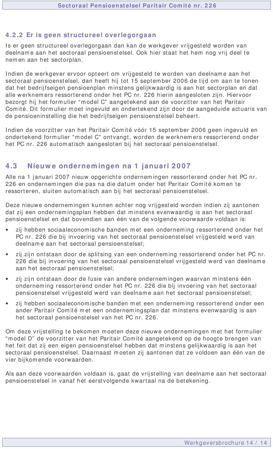 Indien de werkgever ervoor opteert om vrijgesteld te worden van deelname aan het sectoraal pensioenstelsel, dan heeft hij tot 15 september 2006 de tijd om aan te tonen dat het bedrijfseigen