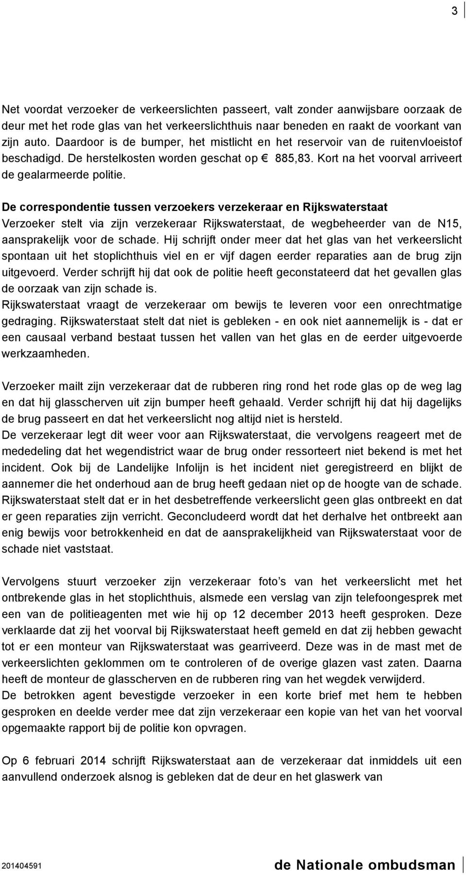 De correspondentie tussen verzoekers verzekeraar en Rijkswaterstaat Verzoeker stelt via zijn verzekeraar Rijkswaterstaat, de wegbeheerder van de N15, aansprakelijk voor de schade.