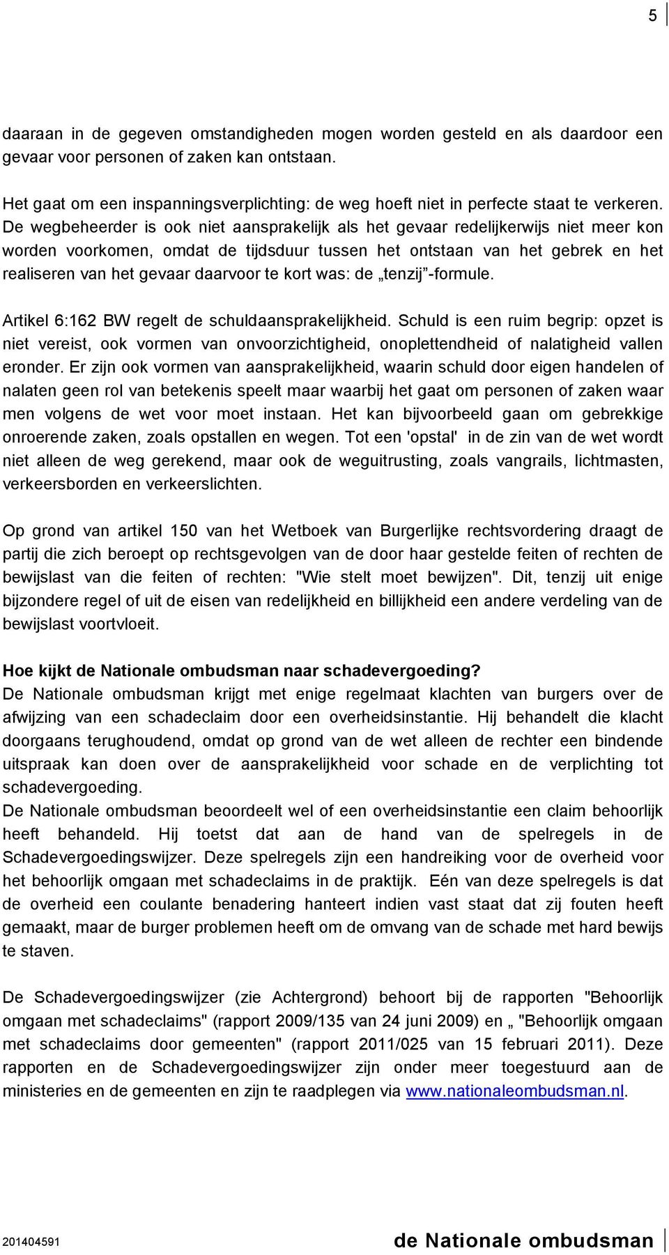 De wegbeheerder is ook niet aansprakelijk als het gevaar redelijkerwijs niet meer kon worden voorkomen, omdat de tijdsduur tussen het ontstaan van het gebrek en het realiseren van het gevaar daarvoor