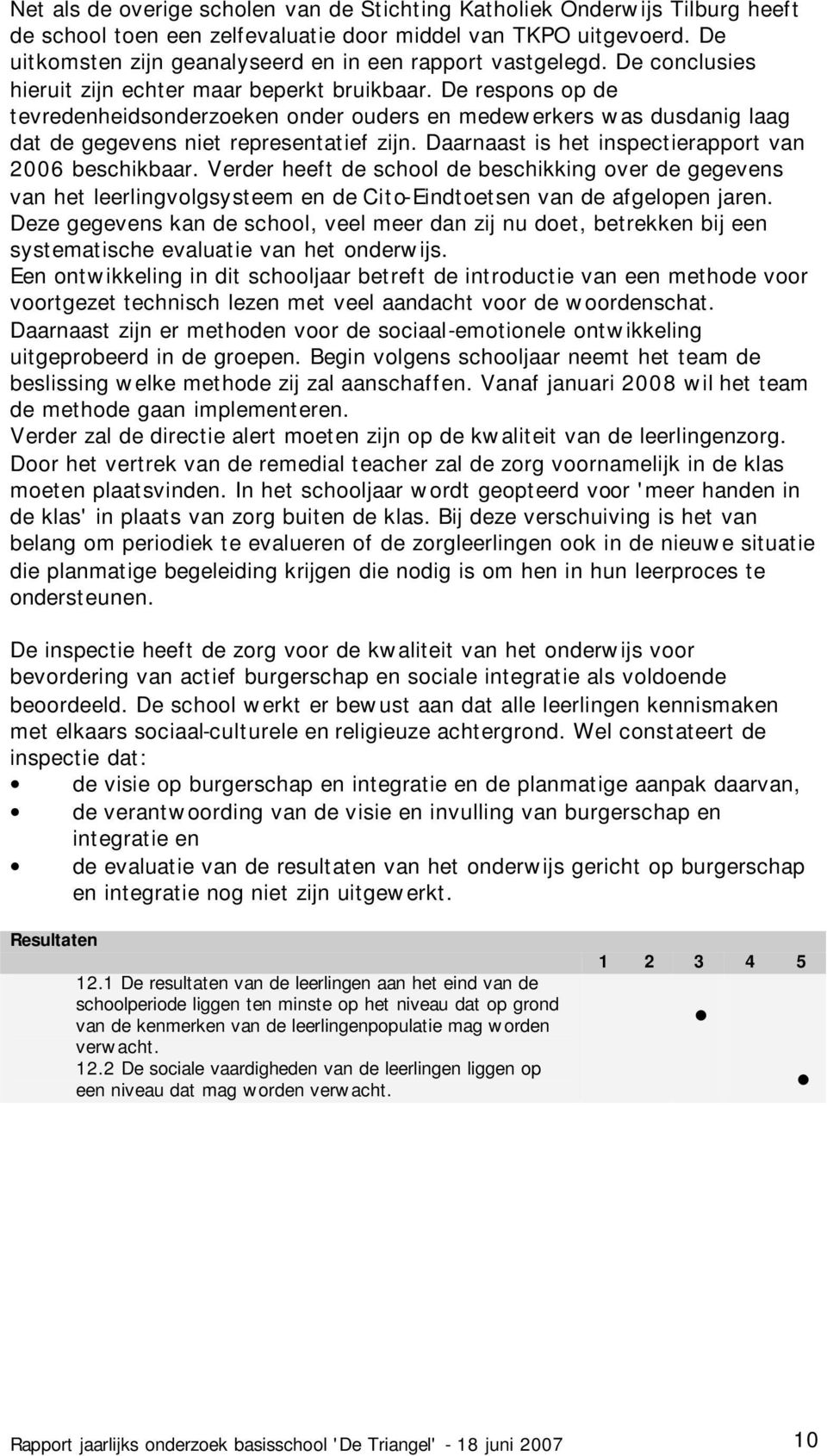 De respons op de tevredenheidsonderzoeken onder ouders en medewerkers was dusdanig laag dat de gegevens niet representatief zijn. Daarnaast is het inspectierapport van 2006 beschikbaar.