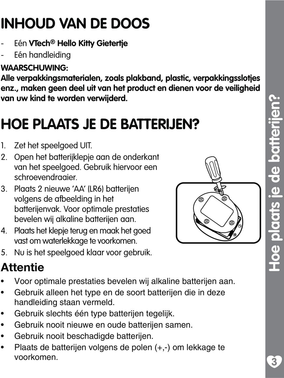 Open het batterijklepje aan de onderkant van het speelgoed. Gebruik hiervoor een schroevendraaier. 3. Plaats 2 nieuwe AA (LR6) batterijen volgens de afbeelding in het batterijenvak.