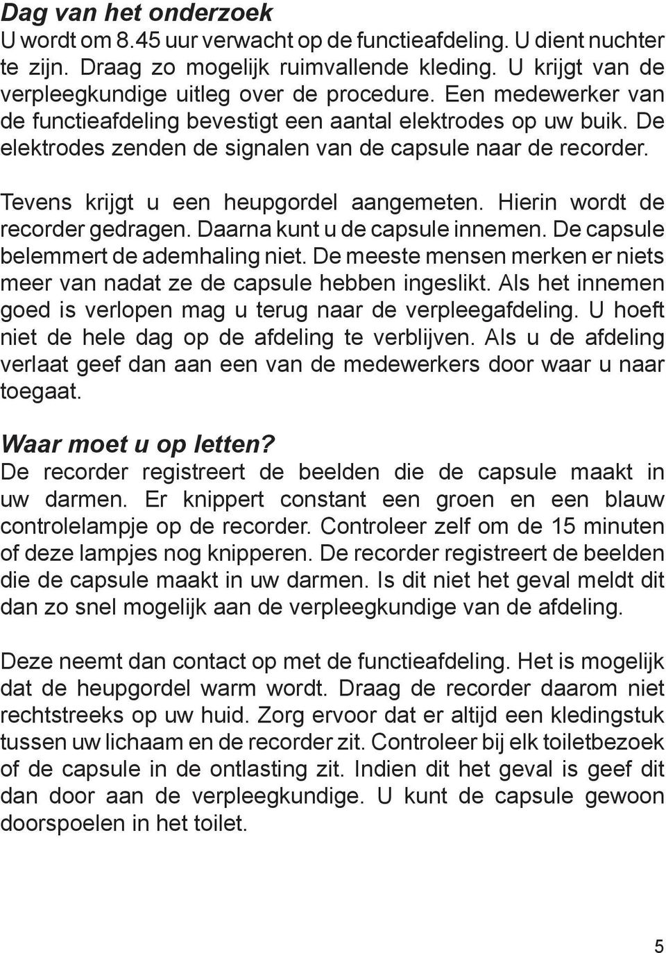 Hierin wordt de recorder gedragen. Daarna kunt u de capsule innemen. De capsule belemmert de ademhaling niet. De meeste mensen merken er niets meer van nadat ze de capsule hebben ingeslikt.