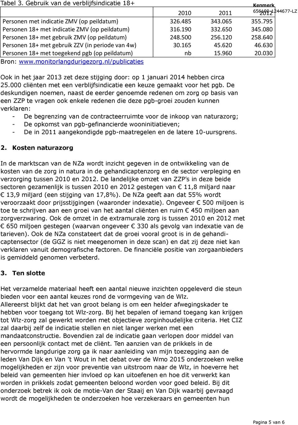 960 20.030 Bron: www.monitorlangdurigezorg.nl/publicaties Ook in het jaar 2013 zet deze stijging door: op 1 januari 2014 hebben circa 25.