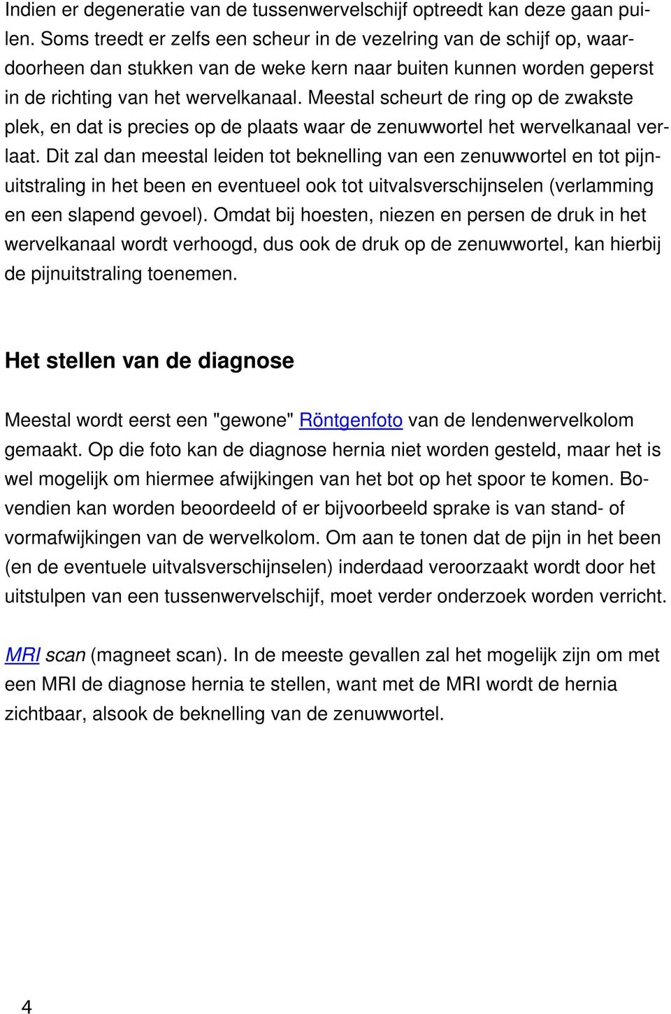 Meestal scheurt de ring op de zwakste plek, en dat is precies op de plaats waar de zenuwwortel het wervelkanaal verlaat.