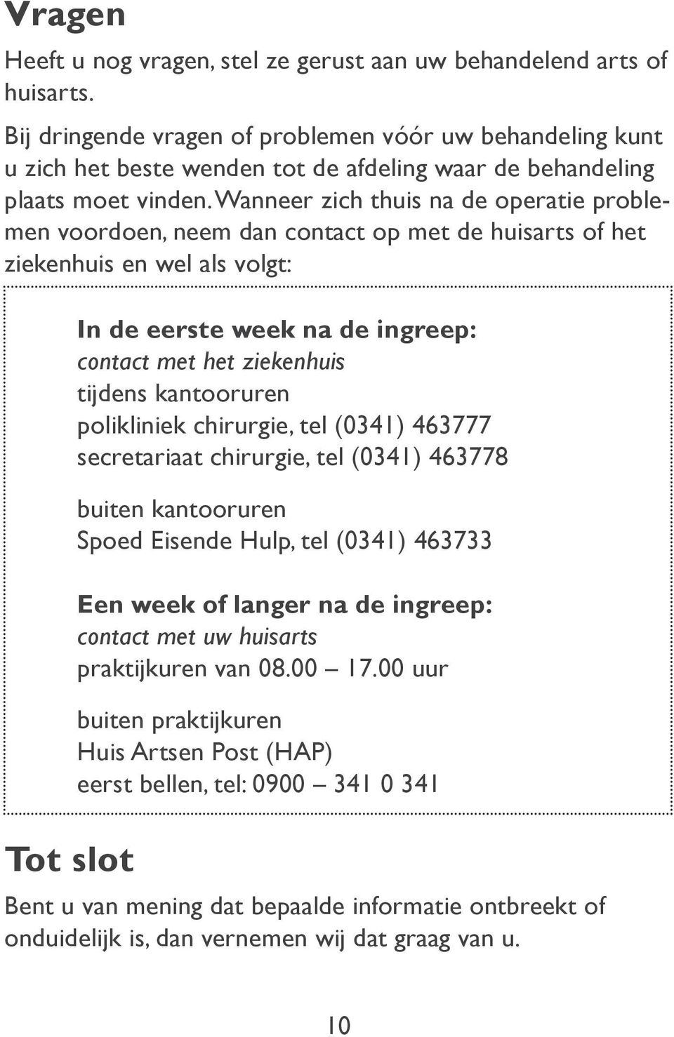 Wanneer zich thuis na de operatie problemen voordoen, neem dan contact op met de huisarts of het ziekenhuis en wel als volgt: Tot slot In de eerste week na de ingreep: contact met het ziekenhuis