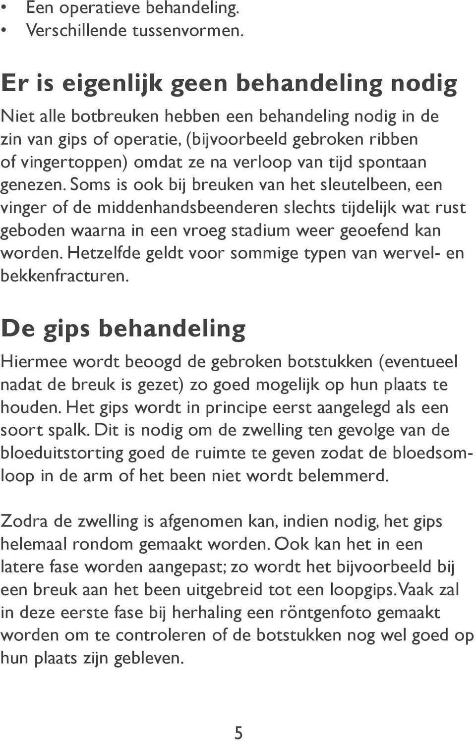 spontaan genezen. Soms is ook bij breuken van het sleutelbeen, een vinger of de middenhandsbeenderen slechts tijdelijk wat rust geboden waarna in een vroeg stadium weer geoefend kan worden.