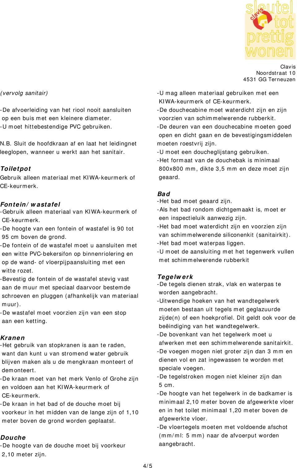 Toiletpot Gebruik alleen materiaal met KIWA-keurmerk of Fontein/wastafel -Gebruik alleen materiaal van KIWA-keurmerk of -De hoogte van een fontein of wastafel is 90 tot 95 cm boven de grond.