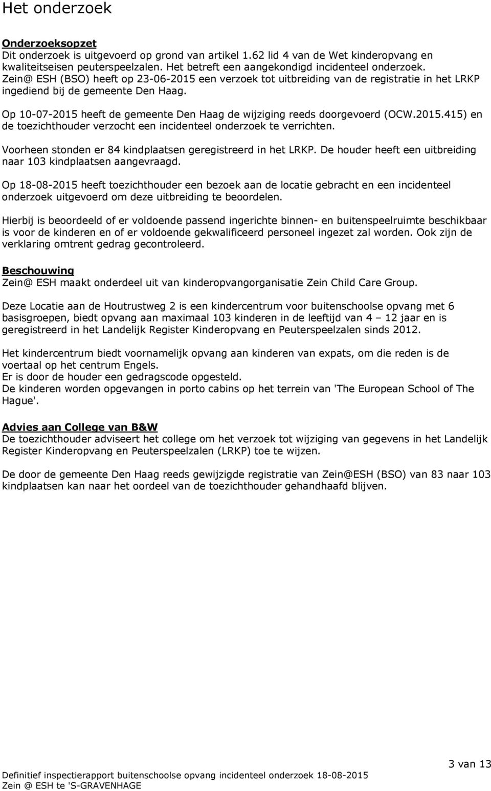 Op 10-07-2015 heeft de gemeente Den Haag de wijziging reeds doorgevoerd (OCW.2015.415) en de toezichthouder verzocht een incidenteel onderzoek te verrichten.