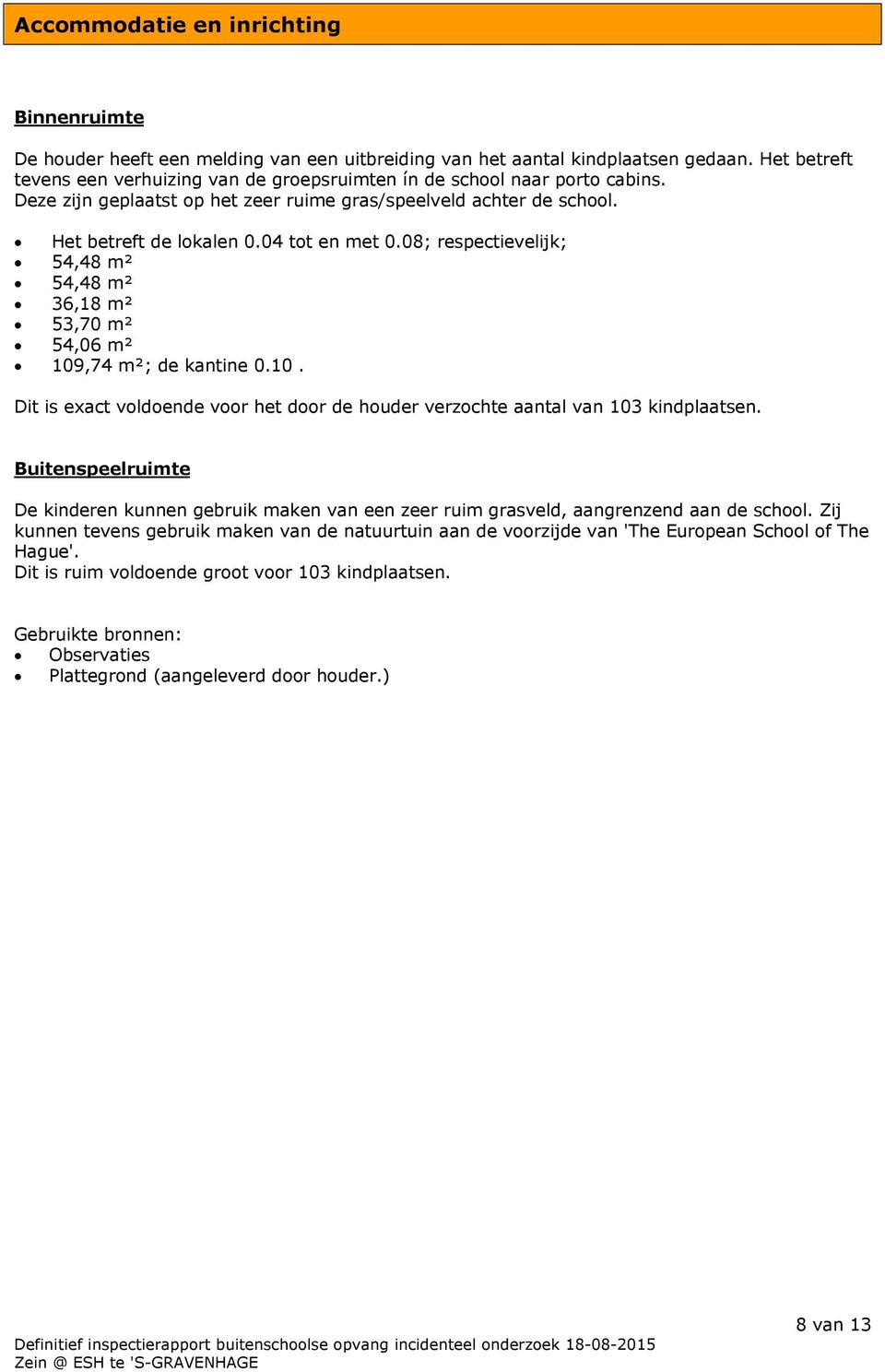 08; respectievelijk; 54,48 m² 54,48 m² 36,18 m² 53,70 m² 54,06 m² 109,74 m²; de kantine 0.10. Dit is exact voldoende voor het door de houder verzochte aantal van 103 kindplaatsen.