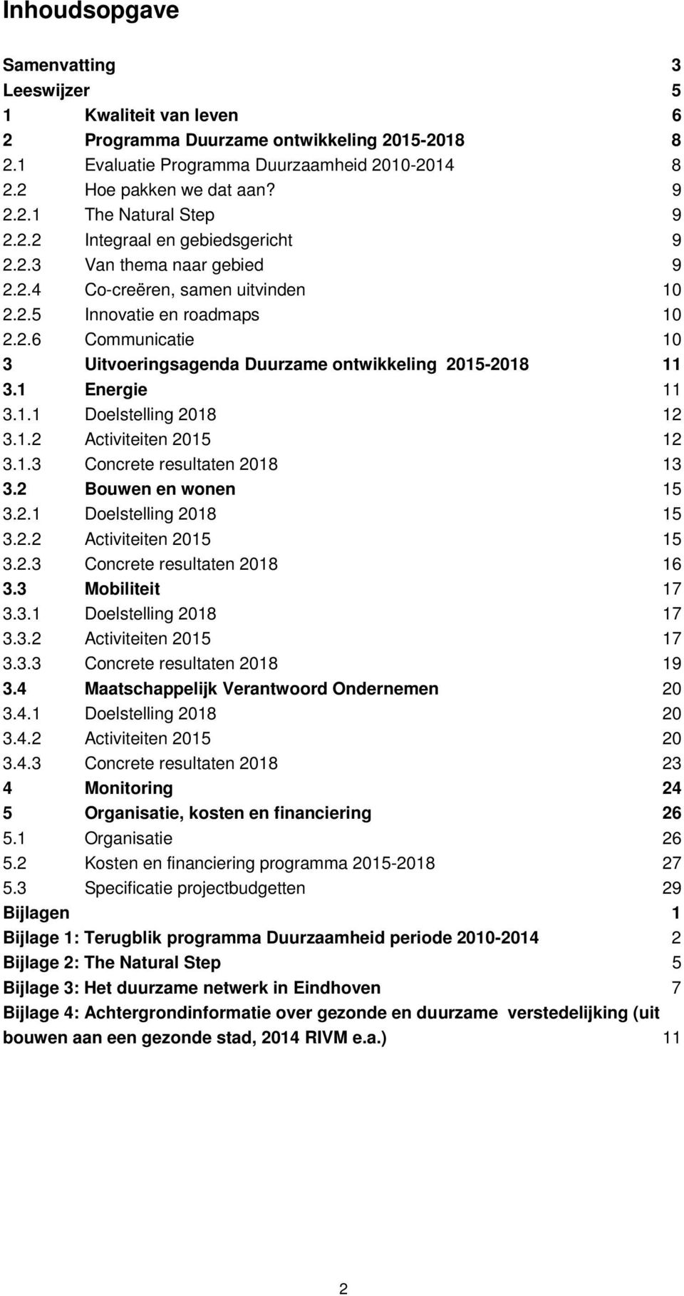 1 Energie 11 3.1.1 Doelstelling 2018 12 3.1.2 Activiteiten 2015 12 3.1.3 Concrete resultaten 2018 13 3.2 Bouwen en wonen 15 3.2.1 Doelstelling 2018 15 3.2.2 Activiteiten 2015 15 3.2.3 Concrete resultaten 2018 16 3.