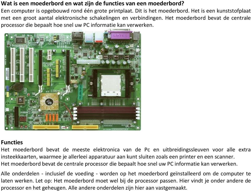 Functies Het moederbord bevat de meeste elektronica van de Pc en uitbreidingssleuven voor alle extra insteekkaarten, waarmee je allerleei apparatuur aan kunt sluiten zoals een printer en een scanner.