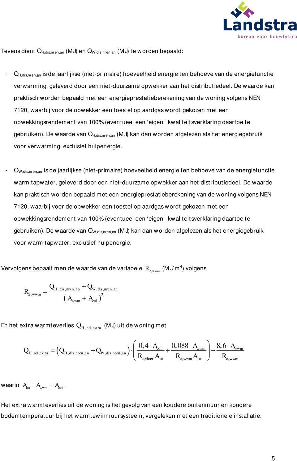 De waarde kan praktisch worden bepaald met een energieprestatieberekening van de woning volgens NEN 7120, waarbij voor de opwekker een toestel op aardgas wordt gekozen met een opwekkingsrendement van