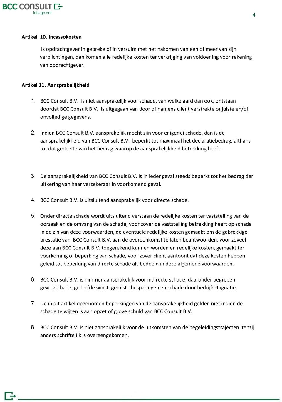 opdrachtgever. Artikel 11. Aansprakelijkheid 1. BCC Consult B.V. is niet aansprakelijk voor schade, van welke aard dan ook, ontstaan doordat BCC Consult B.V. is uitgegaan van door of namens cliënt verstrekte onjuiste en/of onvolledige gegevens.