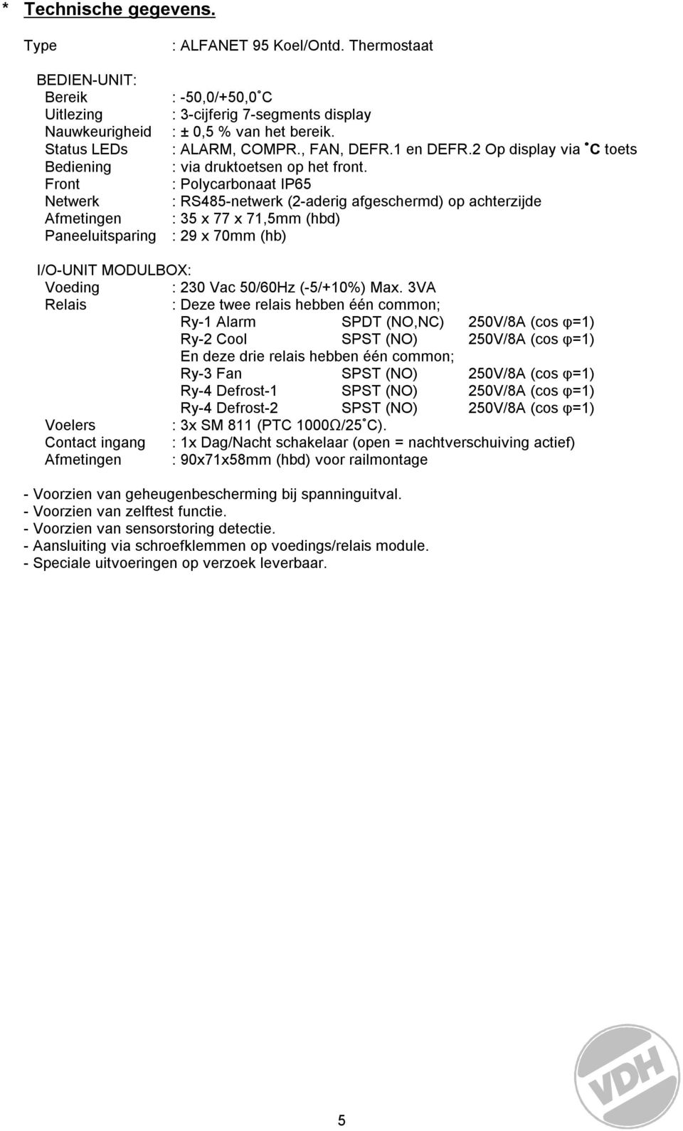 : Polycarbonaat IP65 : RS485netwerk (2aderig afgeschermd) op achterzijde : 35 x 77 x 71,5mm (hbd) : 29 x 7mm (hb) I/OUNIT MODULBOX: Voeding : 23 Vac 5/6Hz (5/+1%) Max.