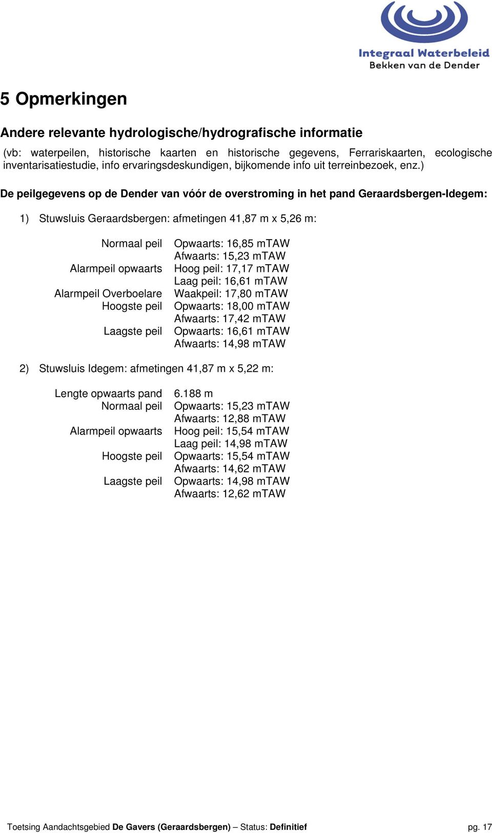 ) De peilgegevens op de Dender van vóór de overstroming in het pand Geraardsbergen-Idegem: 1) Stuwsluis Geraardsbergen: afmetingen 41,87 m x 5,26 m: Normaal peil Alarmpeil opwaarts Alarmpeil