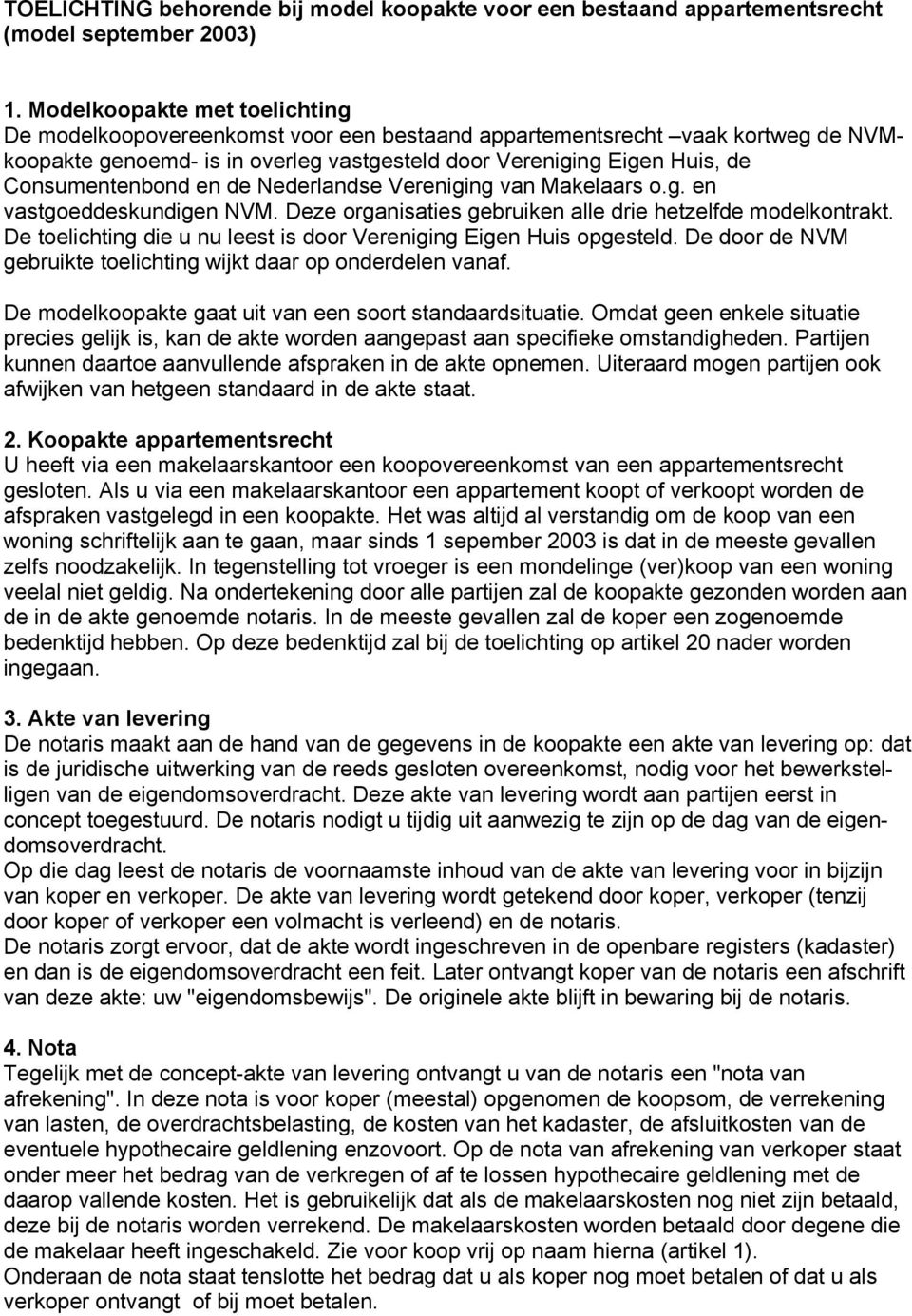 Consumentenbond en de Nederlandse Vereniging van Makelaars o.g. en vastgoeddeskundigen NVM. Deze organisaties gebruiken alle drie hetzelfde modelkontrakt.