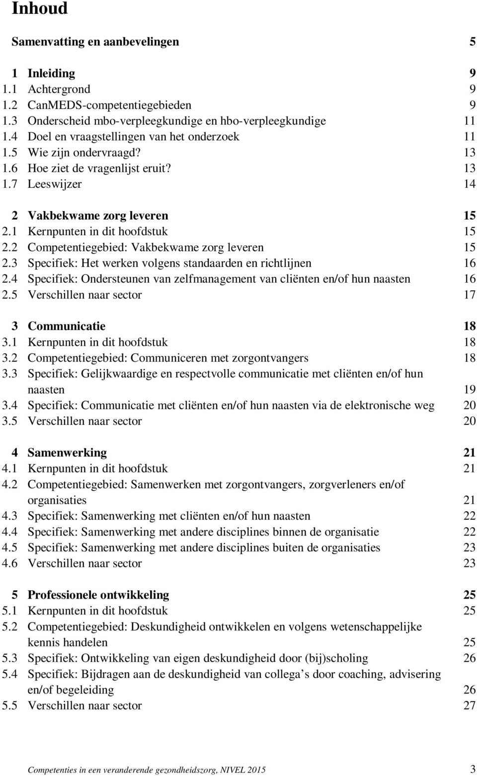 2 Competentiegebied: Vakbekwame zorg leveren 15 2.3 Specifiek: Het werken volgens standaarden en richtlijnen 16 2.4 Specifiek: Ondersteunen van zelfmanagement van cliënten en/of hun naasten 16 2.