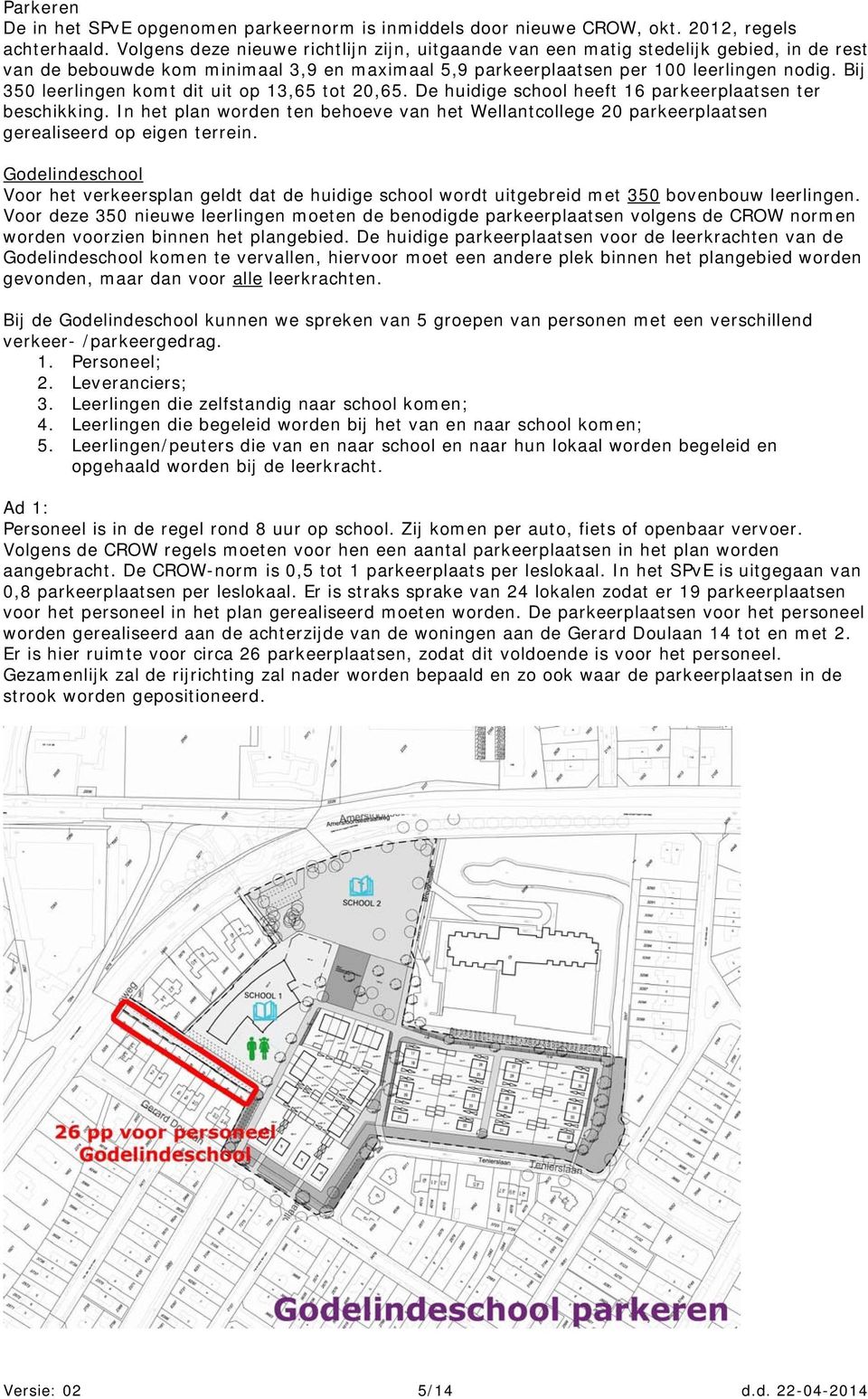 Bij 350 leerlingen komt dit uit op 13,65 tot 20,65. De huidige school heeft 16 parkeerplaatsen ter beschikking.