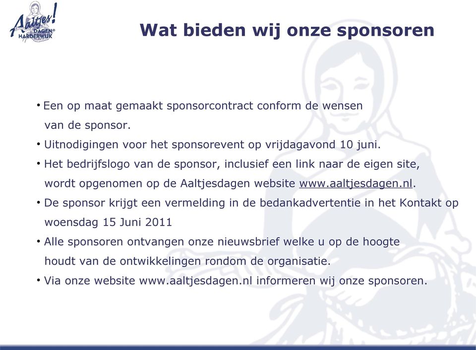 Het bedrijfslogo van de sponsor, inclusief een link naar de eigen site, wordt opgenomen op de Aaltjesdagen website www.aaltjesdagen.nl.