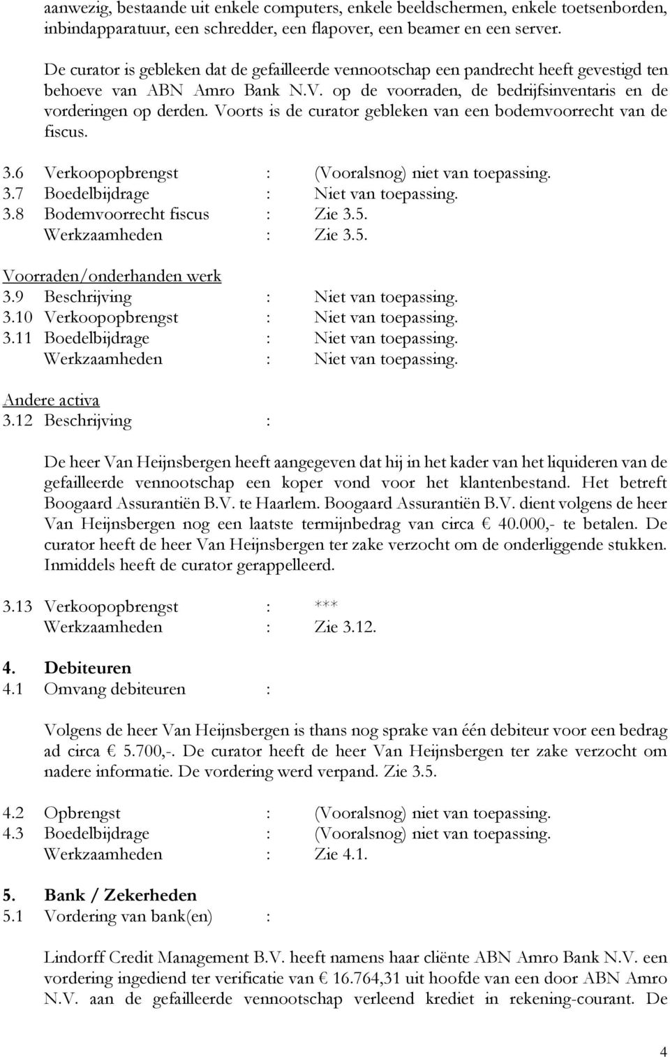 Voorts is de curator gebleken van een bodemvoorrecht van de fiscus. 3.6 Verkoopopbrengst : (Vooralsnog) niet van toepassing. 3.7 Boedelbijdrage : Niet van toepassing. 3.8 Bodemvoorrecht fiscus : Zie 3.