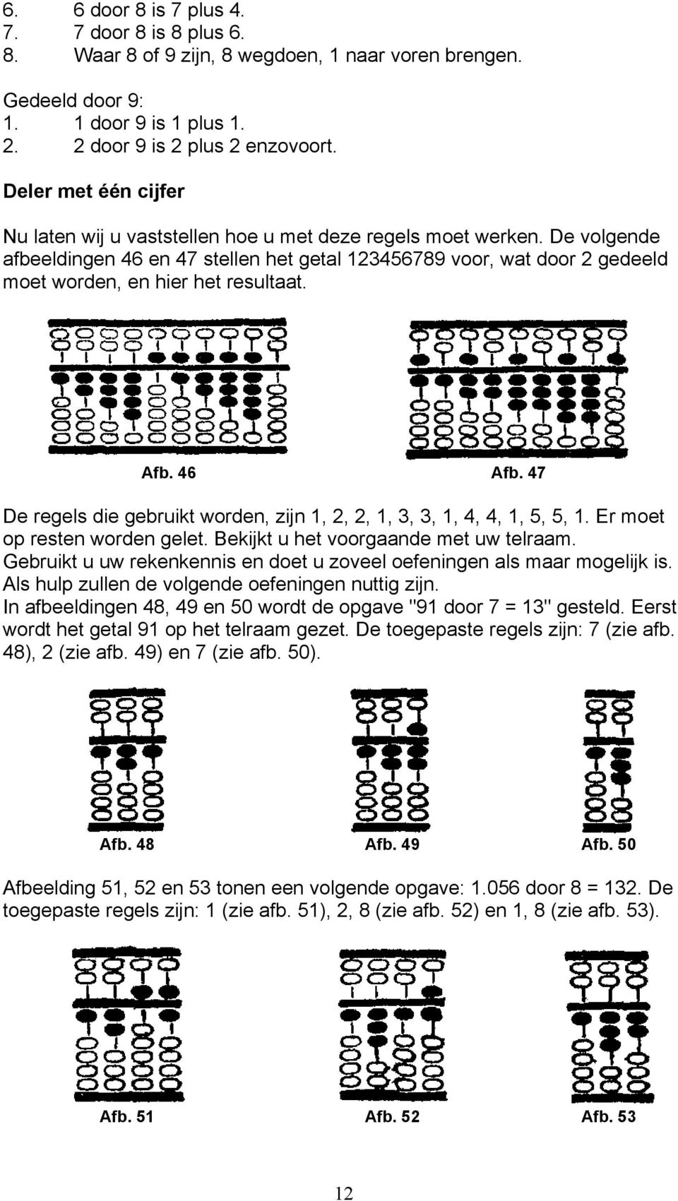 De volgende afbeeldingen 46 en 47 stellen het getal 123456789 voor, wat door 2 gedeeld moet worden, en hier het resultaat. Afb. 46 Afb.