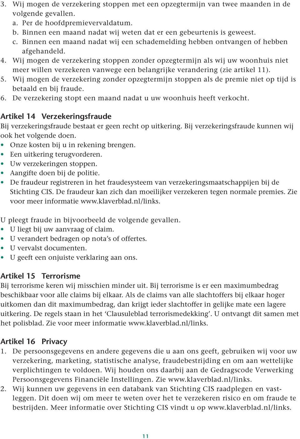 Wij mogen de verzekering stoppen zonder opzegtermijn als wij uw woonhuis niet meer willen verzekeren vanwege een belangrijke verandering (zie artikel 11). 5.