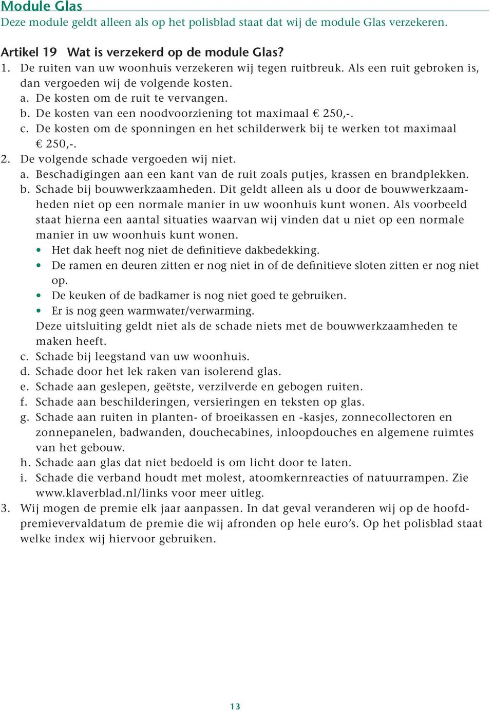 De kosten om de sponningen en het schilderwerk bij te werken tot maximaal 250,-. 2. De volgende schade vergoeden wij niet. a.