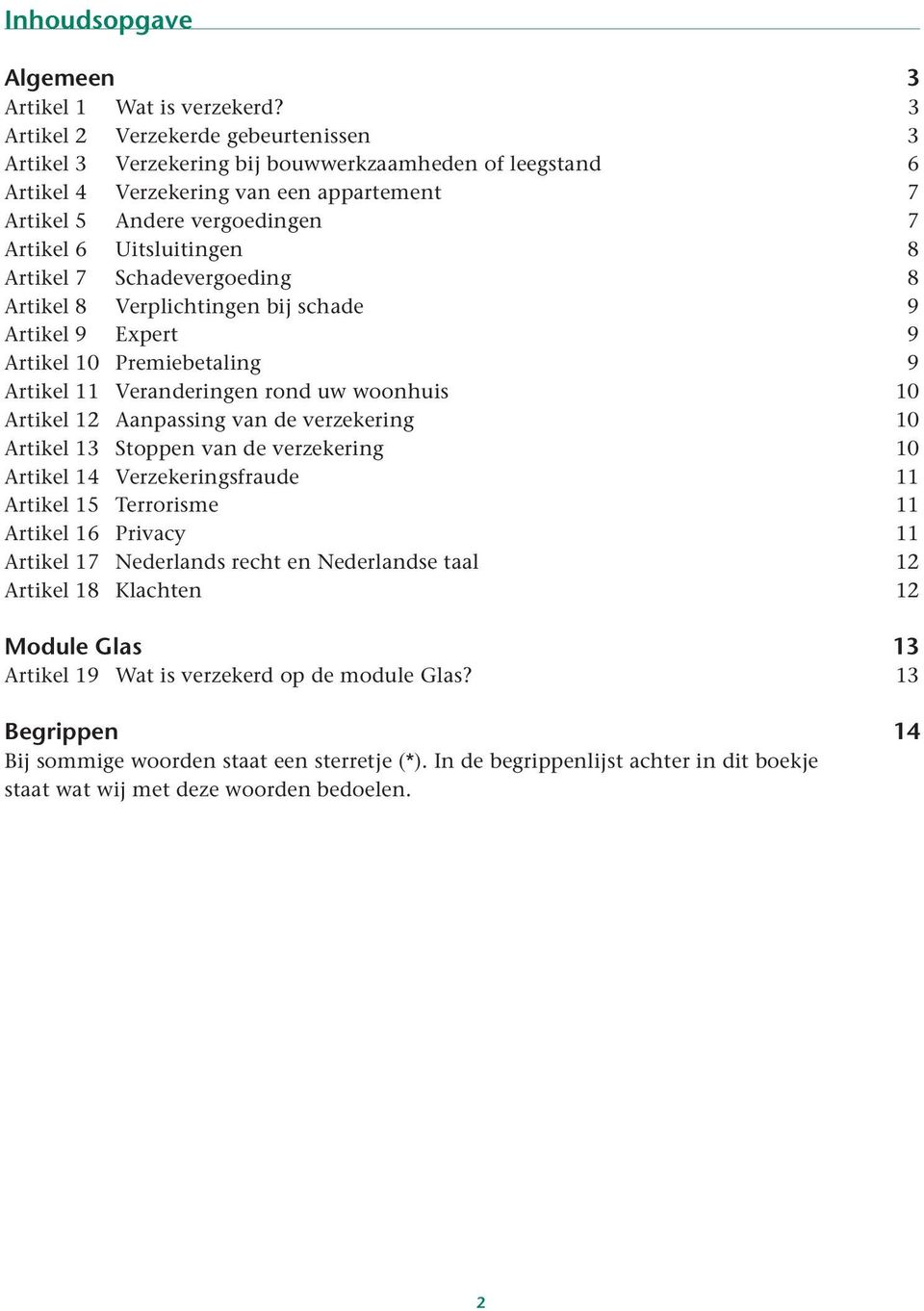 8 Artikel 7 Schadevergoeding 8 Artikel 8 Verplichtingen bij schade 9 Artikel 9 Expert 9 Artikel 10 Premiebetaling 9 Artikel 11 Veranderingen rond uw woonhuis 10 Artikel 12 Aanpassing van de