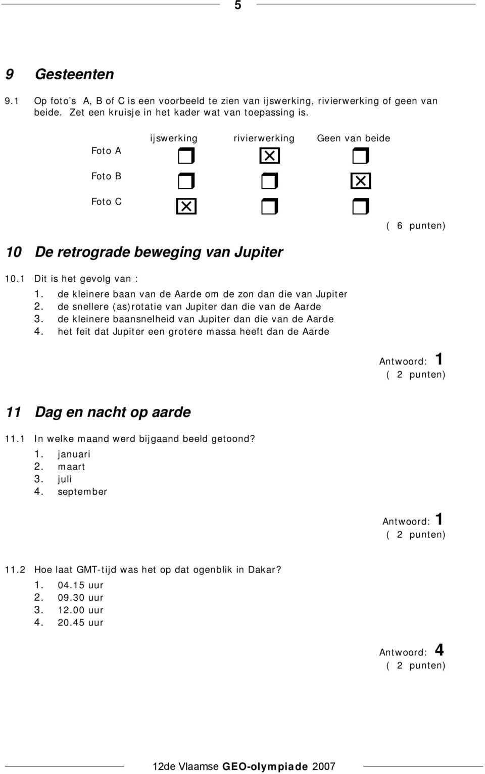 de kleinere baan van de Aarde om de zon dan die van Jupiter 2. de snellere (as)rotatie van Jupiter dan die van de Aarde 3. de kleinere baansnelheid van Jupiter dan die van de Aarde 4.