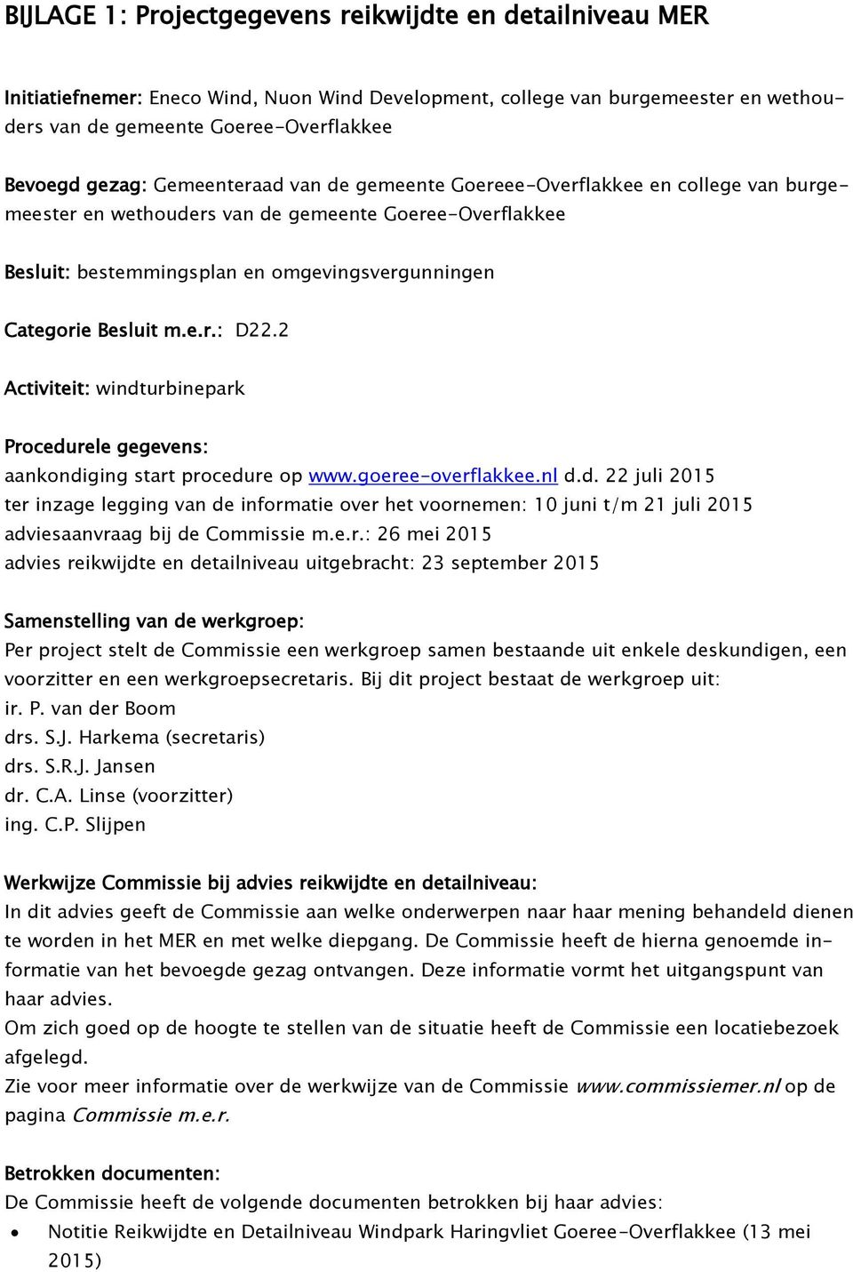 2 Activiteit: windturbinepark Procedurele gegevens: aankondiging start procedure op www.goeree-overflakkee.nl d.d. 22 juli 2015 ter inzage legging van de informatie over het voornemen: 10 juni t/m 21 juli 2015 adviesaanvraag bij de Commissie m.