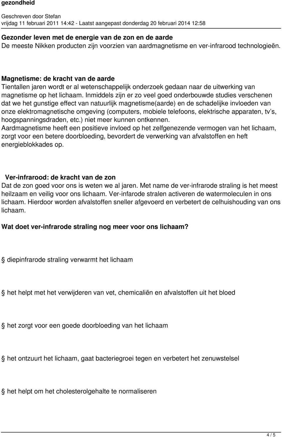 Inmiddels zijn er zo veel goed onderbouwde studies verschenen dat we het gunstige effect van natuurlijk magnetisme(aarde) en de schadelijke invloeden van onze elektromagnetische omgeving (computers,