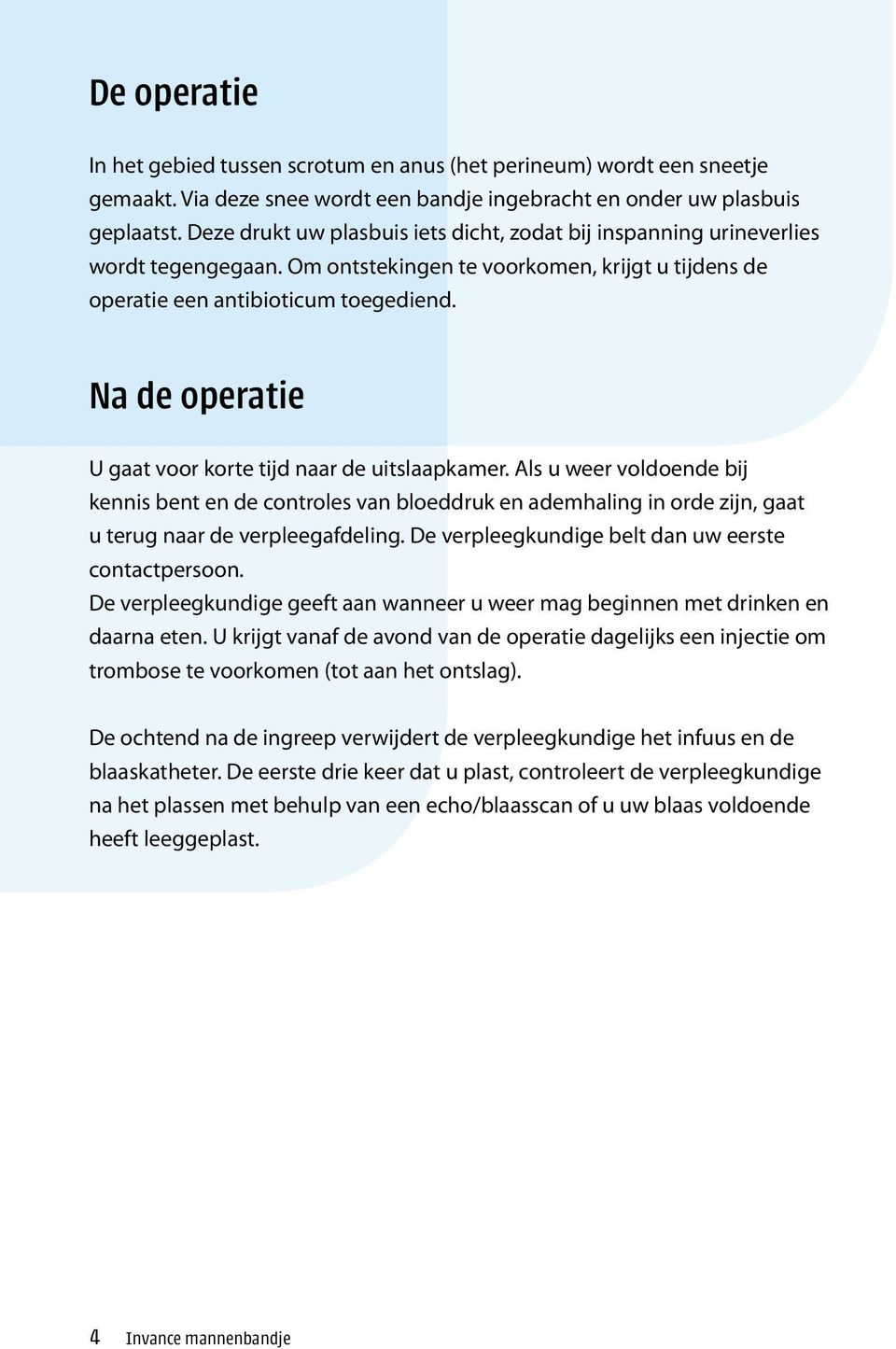 Na de operatie U gaat voor korte tijd naar de uitslaapkamer. Als u weer voldoende bij kennis bent en de controles van bloeddruk en ademhaling in orde zijn, gaat u terug naar de verpleegafdeling.