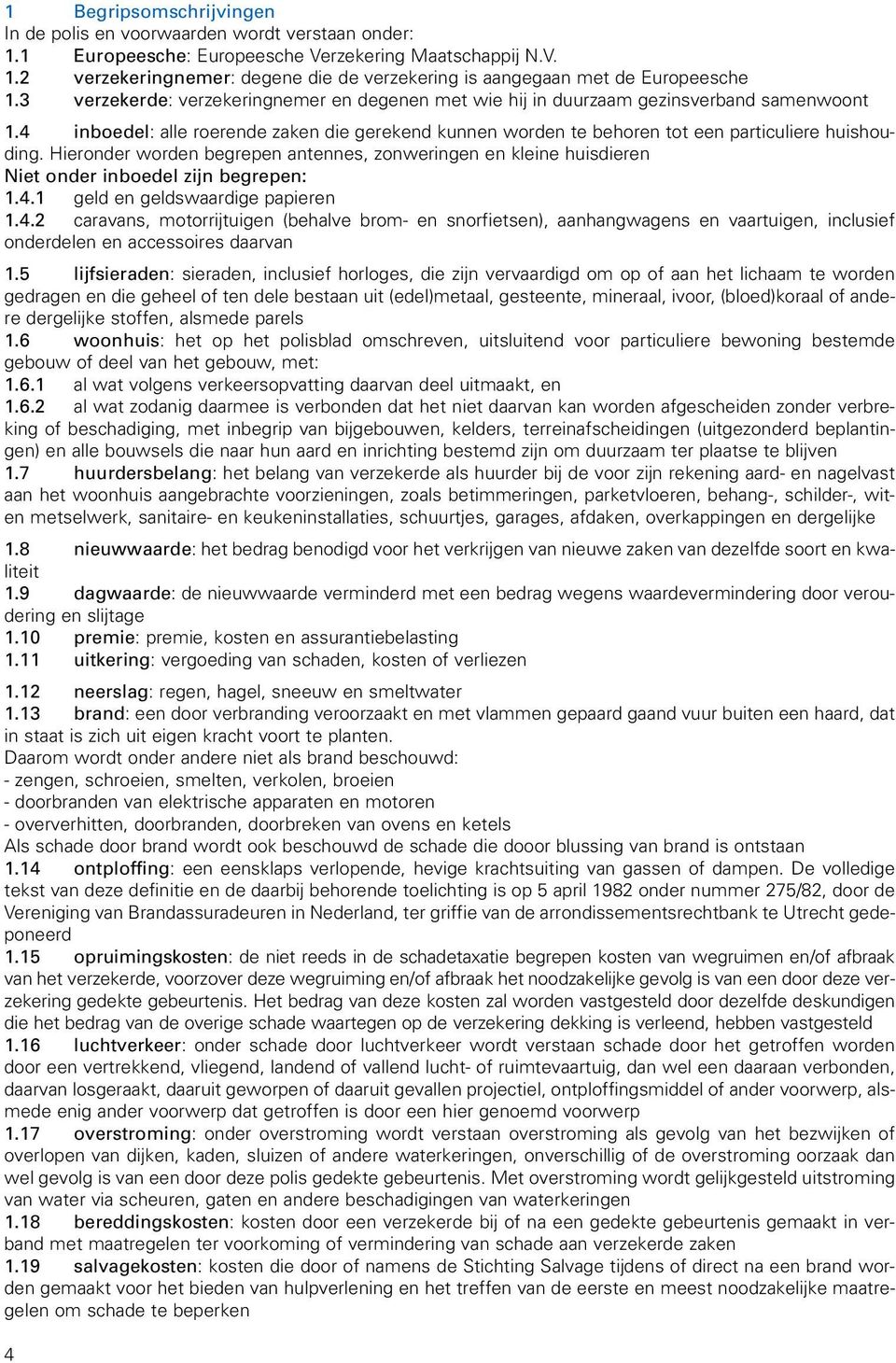 Hieronder worden begrepen antennes, zonweringen en kleine huisdieren Niet onder inboedel zijn begrepen: 1.4.