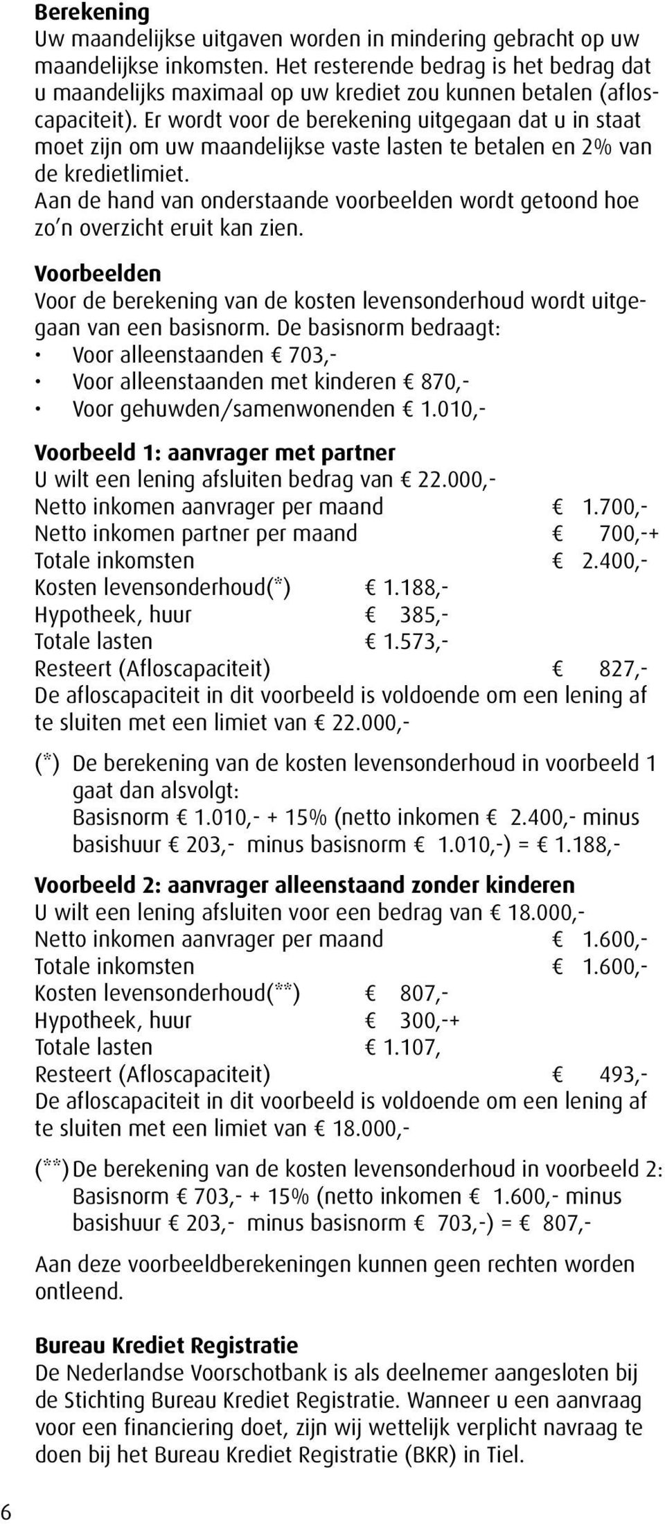 Er wordt voor de berekening uitgegaan dat u in staat moet zijn om uw maandelijkse vaste lasten te betalen en 2% van de kredietlimiet.