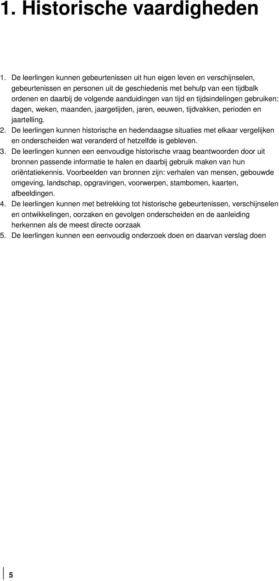 tijd en tijdsindelingen gebruiken: dagen, weken, maanden, jaargetijden, jaren, eeuwen, tijdvakken, perioden en jaartelling. 2.