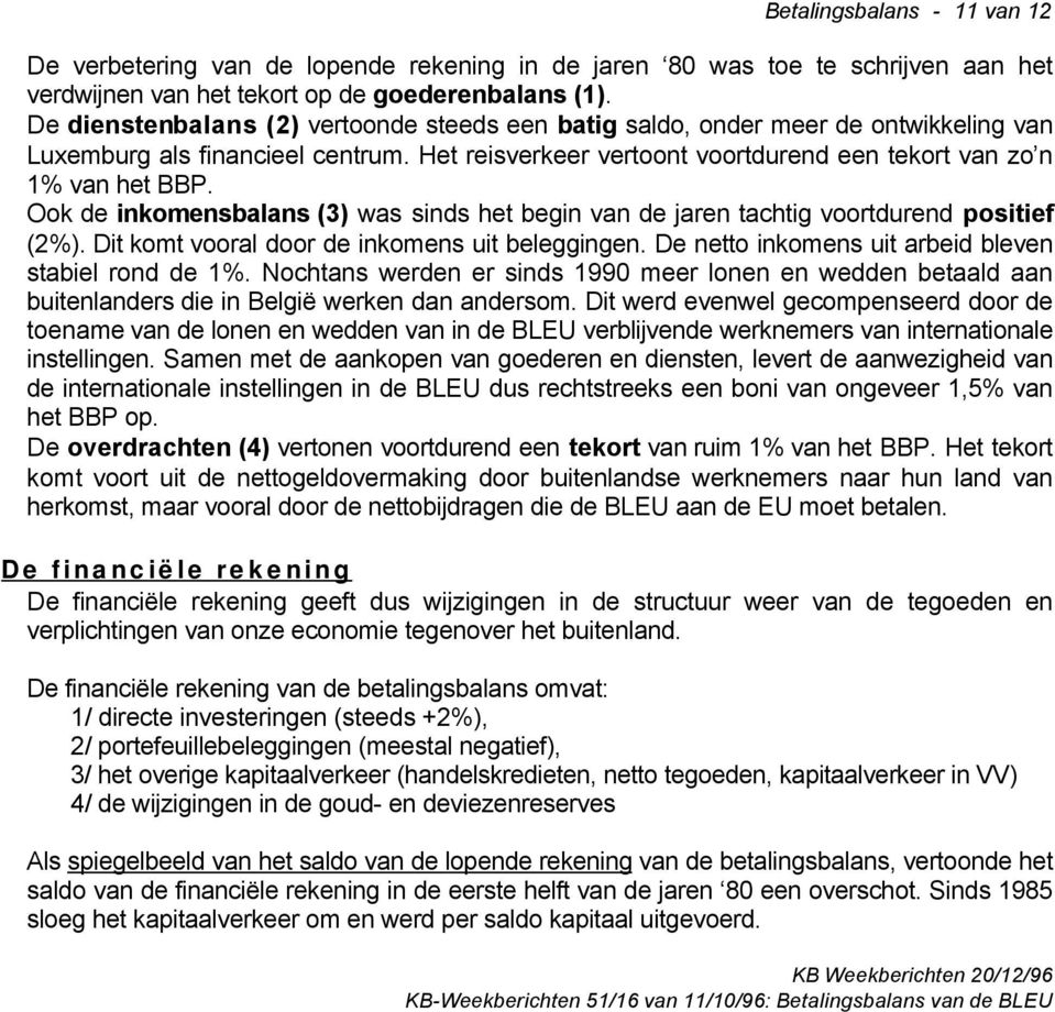 Ook de inkomensbalans (3) was sinds het begin van de jaren tachtig voortdurend positief (2%). Dit komt vooral door de inkomens uit beleggingen. De netto inkomens uit arbeid bleven stabiel rond de 1%.