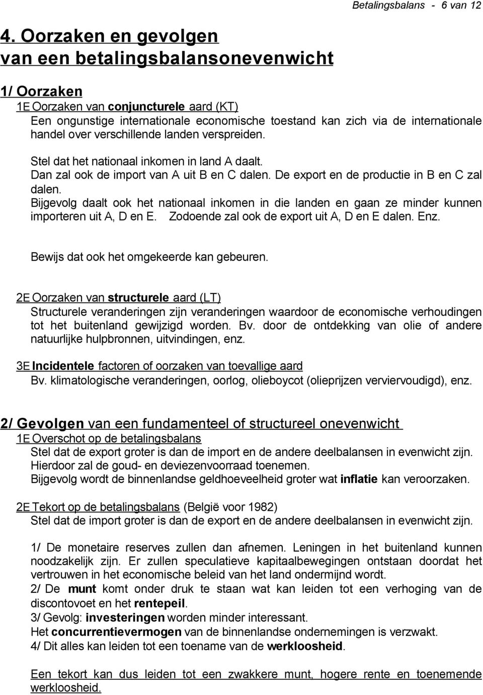 over verschillende landen verspreiden. Stel dat het nationaal inkomen in land A daalt. Dan zal ook de import van A uit B en C dalen. De export en de productie in B en C zal dalen.