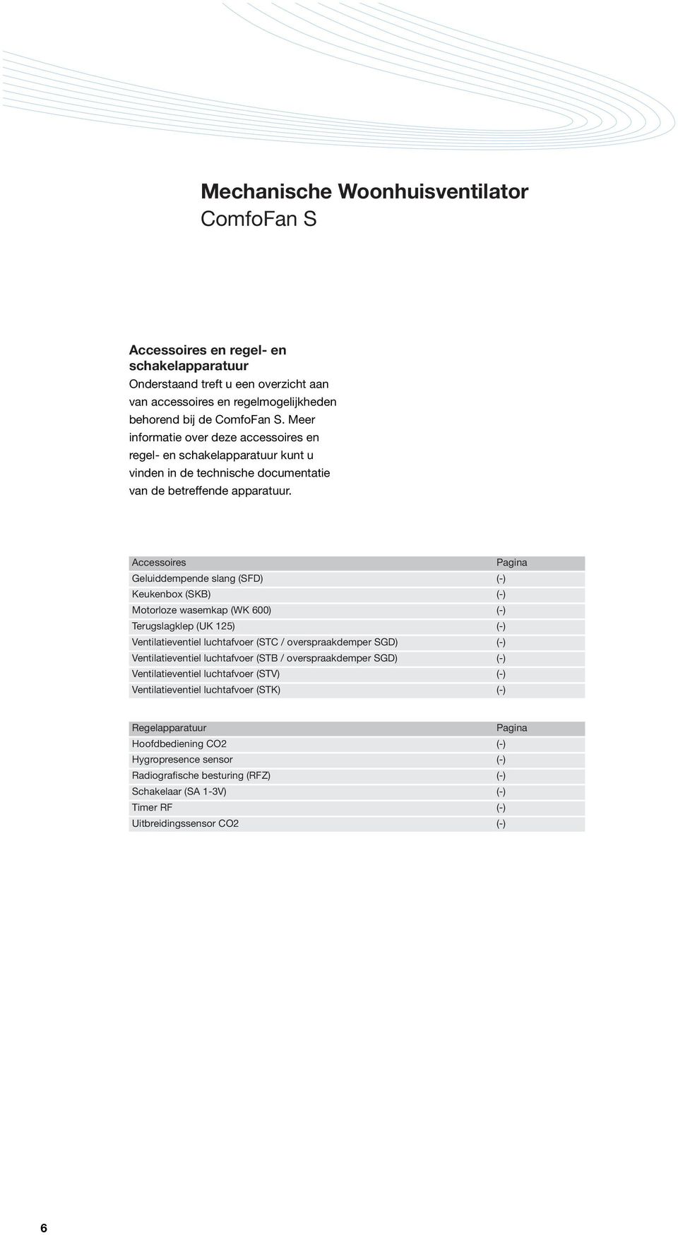 Accessoires Pagina Geluiddempende slang (SFD) (-) Keukenbox (SKB) (-) Motorloze wasemkap (WK 600) (-) Terugslagklep (UK 125) (-) Ventilatieventiel luchtafvoer (STC / overspraakdemper SGD) (-)